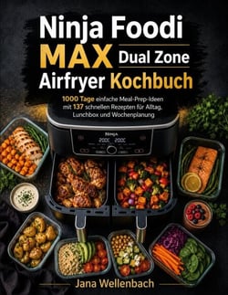 Ninja Foodi MAX Dual Zone Airfryer Kochbuch - 1000 Tage einfache Meal-Prep-Ideen mit 137 schnellen Rezepten für Alltag, Lunchbox und Wochenplanung