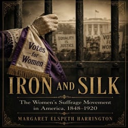 Iron And Silk - The Women's Suffrage Movement in America, 1848-1920