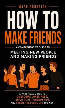 How to Make Friends: A Comprehensive Guide to Meeting New People and Making Friend - A Practical Guide to Overcome Loneliness, Build Adult Friendships, and Create the Social Life You Want