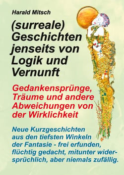 (surreale) Geschichten jenseits von Logik und Vernunft - Gedankensprünge, Träume und andere Abweichungen von der Wirklichkeit