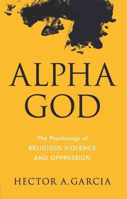 Alpha God - The Psychology of Religious Violence and Oppression
