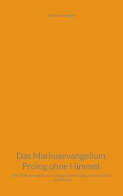 Das Markusevangelium. Prolog ohne Himmel. - Das Markusevangelium als Versuchsanordnung und erstes Buch nach Paulus