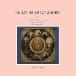 Kunst neu begründen - Von den sieben Künsten zu den zehn Formen menschlicher Gestaltungskraft