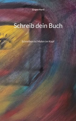 Schreib dein Buch - Schreiben ist Malen im Kopf