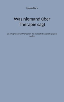 Was niemand über Therapie sagt - Ein Wegweiser für Menschen, die sich selbst wieder begegnen wollen