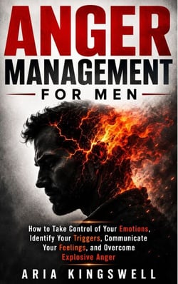 Anger Management for Men - How to Take Control of your Emotions, identify your Triggers, communicate your feelings and Overcome Explosive Anger