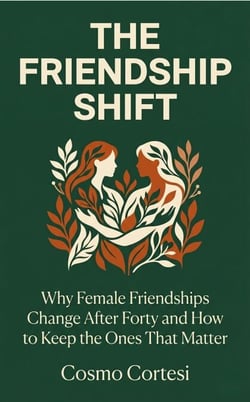 The Friendship Shift: Why Female Friendships Change After Forty and How to Keep the Ones That Matter