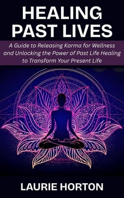 Healing Past Lives: A Guide to Releasing Karma for Wellness and Unlocking the Power of Past Life Healing to Transform Your Present Life
