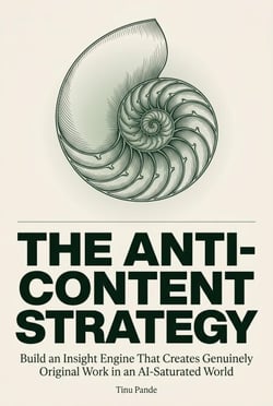 THE ANTI-CONTENT STRATEGY: Build an Insight Engine That Creates Genuinely Original Work in an AI-Saturated World