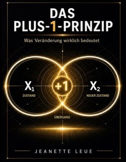 Das Plus 1 Prinzip - Was Veränderung wirklich bedeutet - Ein Denkmodell für Veränderung, Entscheidung und persönliche Entwicklung