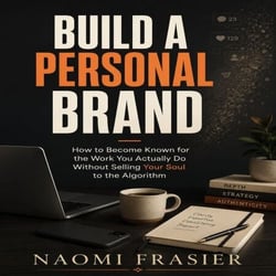 Build a Personal Brand - How to Become Known for the Work You Actually Do (Without Selling Your Soul to the Algorithm)