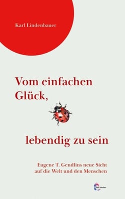 Vom einfachen Glück,  lebendig zu sein - Eugene T. Gendlins neue Sicht auf die Welt und den Menschen