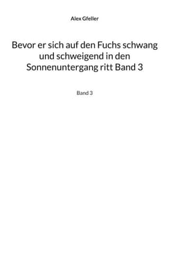 Bevor er sich auf den Fuchs schwang und schweigend in den Sonnenuntergang ritt Band 3 - Band 3