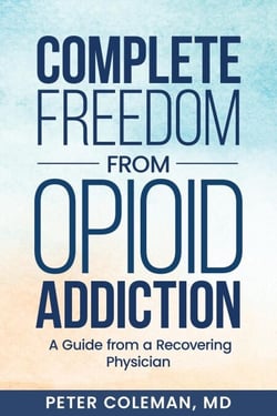 Complete Freedom from Opioid Addiction: A Guide from a Recovering Physician