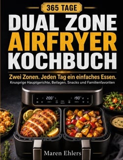 Zwei Zonen. Jeden Tag ein einfaches Essen. - Das Dual Zone Airfryer Kochbuch für 365 Tage knusprige Hauptgerichte, Beilagen, Snacks und Familienfavoriten