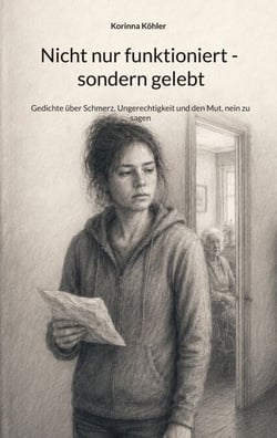Nicht nur funktioniert - sondern gelebt - Gedichte über Schmerz, Ungerechtigkeit und den Mut, nein zu sagen