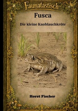 Faunatastisch® #4 - Fusca,  die kleine Knoblauchkröte - Eine naturkundliche Fabel über eine Knoblauchkröte