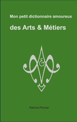 Mon petit dictionnaire amoureux des Arts &amp; Métiers