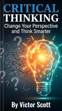 Critical Thinking: Change Your Prespective and Think Smarter
