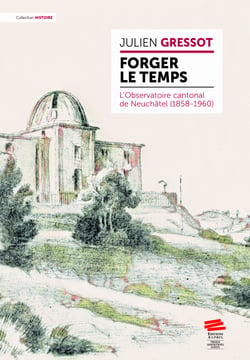 Forger le temps - L’Observatoire cantonal de Neuchâtel (1858-1960)
