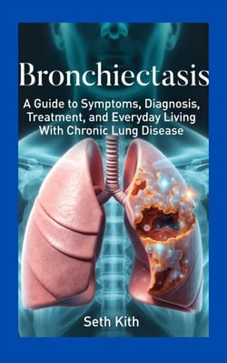 Bronchiectasis - A Guide to Symptoms, Diagnosis, Treatment, and Everyday Living With Chronic Lung Disease