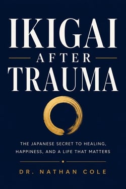 Ikigai After Trauma - The Japanese Secret to Healing, Happiness, and a Life That Matters