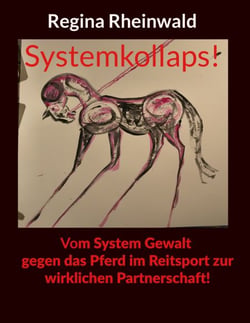 Systemkollaps! Vom System Gewalt gegen das Pferd im Reitsport zur wirklichen Partnerschaft!