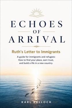Echoes of Arrival: Ruth's Letter to Immigrants — A Guide for Immigrants and Refugees. How to Find Your Place, Earn Trust, and Build a Life in a New Country