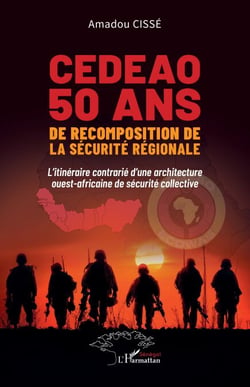 CEDEAO 50 ans de recomposition de la sécurité régionale - L’itinéraire contrarié d’une architecture ouest-africaine de sécurité collective