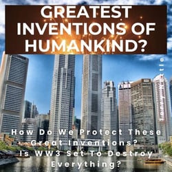 Greatest Inventions Of Humankind?: How Do We Protect These Great Inventions? Is WW3 Set To Destroy Everything?