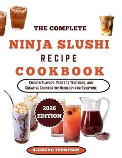 THE COMPLETE NINJA SLUSHI RECIPE COOKBOOK - Smooth Flavors, Perfect Textures, and Creative Countertop Mixology for Everyone