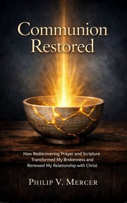 COMMUNION RESTORED - How Rediscovering Prayer and Scripture Transformed My Brokenness and Renewed My Relationship with Christ