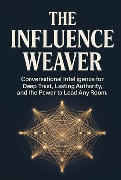 The Influence Weaver - Conversational Intelligence for Deep Trust, Lasting Authority, and the Power to Lead Any Room