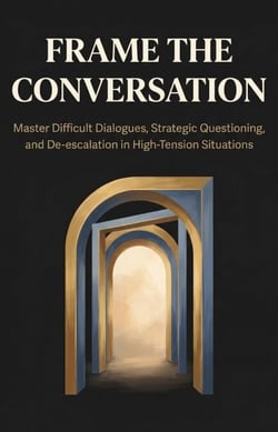 Frame the Conversation: Master Difficult Dialogues, Strategic Questioning, and De-escalation in High-Tension Situations