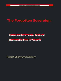 The Forgotten Sovereign: Essays on Governance, Debt, and Democratic Crisis in Tanzania