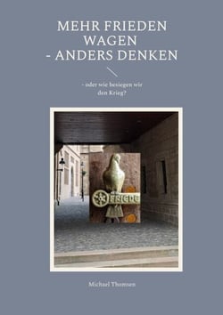 Mehr Frieden wagen - anders denken - - oder wie besiegen wir den Krieg?