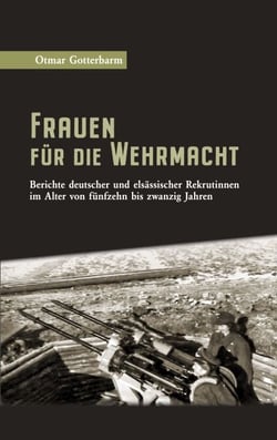 Frauen für die Wehrmacht - Berichte deutscher und elsässischer Rekrutinnen im Alter von fünfzehn bis zwanzig Jahren