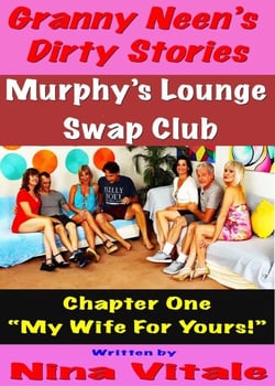 Granny Neen’s Dirty Stories The Murphy’s Lounge Swap Club  Chapter One “My Wife For Yours!”