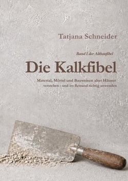 Die Kalkfibel - Material, Mörtel und Bauweisen alter Häuser verstehen und im Bestand richtig anwenden
