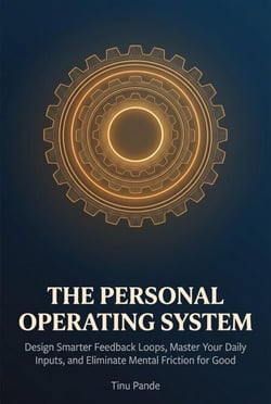 The Personal Operating System - Design Smarter Feedback Loops, Master Your Daily Inputs, and Eliminate Mental Friction for Good