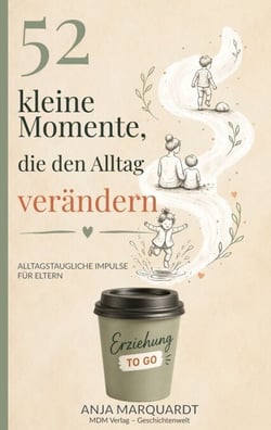 52 kleine Momente, die den Alltag verändern - Kleine Gedanken aus der Pädagogik für den Familienalltag