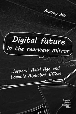 Digital Future in the Rearview Mirror: Jaspers’ Axial Age and Logan’s Alphabet Effect - Popular Media Ecology, #1