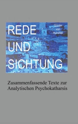 Rede und Sichtung - Zusammenfassende Texte zur Analytischen Psychokatharsis