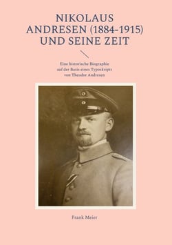 Nikolaus Andresen (1884-1915) und seine Zeit - Eine historische Biographie auf der Basis eines Typoskripts von Theodor Andresen