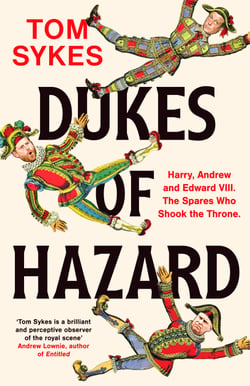Dukes of Hazard - Harry, Andrew and Edward VIII. The Spares Who Shook the Throne.