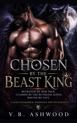 Chosen by the Beast King - Betrayed by Her Pack. Claimed by the Ruthless Alpha. Bound by Fate. A Dark Paranormal Werewolf Shifter Romance