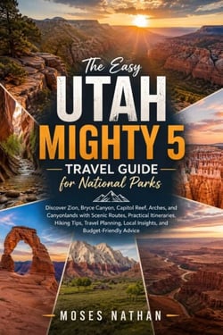 The Easy Utah Mighty 5 Travel Guide for National Parks - Discover Zion, Bryce Canyon, Capitol Reef, Arches, and Canyonlands with Scenic Routes, Practical Itineraries, Hiking Tips, Travel Planning, Local Insights, and Budget-Friendly Advice