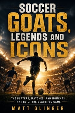 Soccer GOATS, Legends and Icons - The Players, Matches, and Moments That Built the Beautiful Game