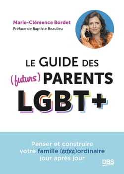 Le guide des (futurs) parents LGBT+ - Penser et construire votre famille (extra)ordinaire jour après jour