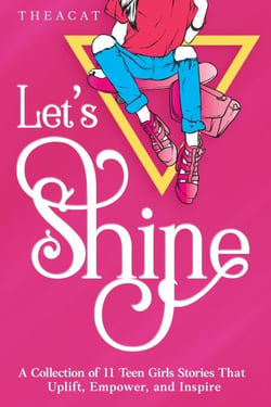 Let's Shine: 11 Inspiring &amp; Empowering Stories for Teen Girls